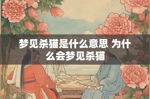 梦见杀猫是什么意思 为什么会梦见杀猫