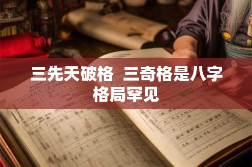 三先天破格  三奇格是八字格局罕见
