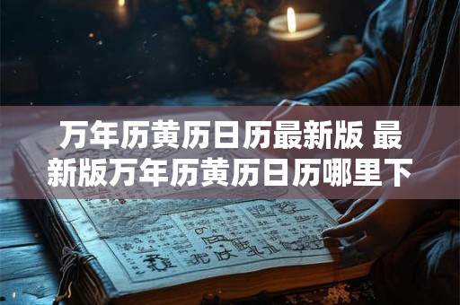 万年历黄历日历最新版 最新版万年历黄历日历哪里下载