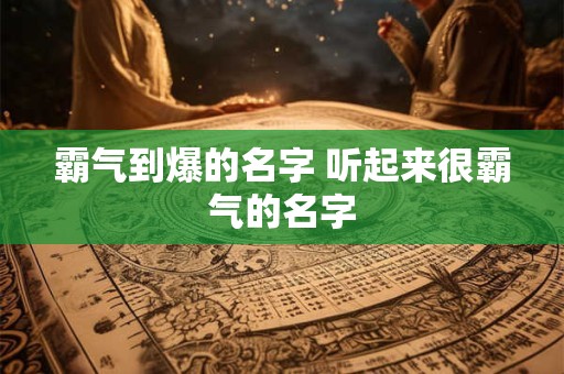 霸气到爆的名字 听起来很霸气的名字