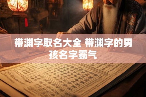 带渊字取名大全 带渊字的男孩名字霸气