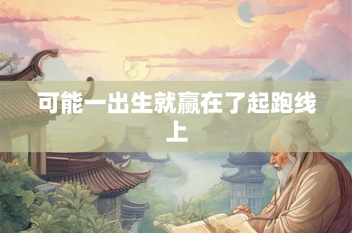 可能一出生就赢在了起跑线上