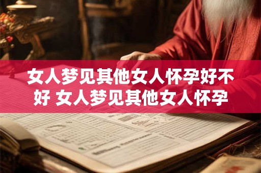 女人梦见其他女人怀孕好不好 女人梦见其他女人怀孕好吗
