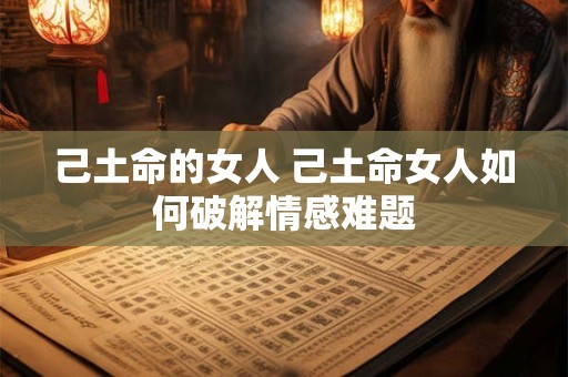 己土命的女人 己土命女人如何破解情感难题