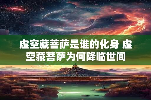 虚空藏菩萨是谁的化身 虚空藏菩萨为何降临世间