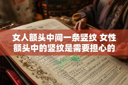 女人额头中间一条竖纹 女性额头中的竖纹是需要担心的吗