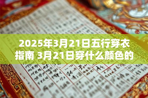2025年3月21日五行穿衣指南 3月21日穿什么颜色的衣服