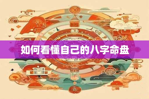 如何看懂自己的八字命盘 如何看懂自己的八字命盘
