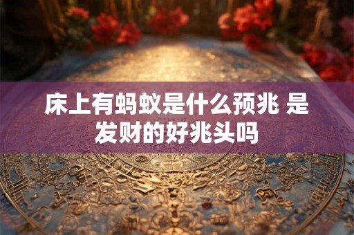 床上有蚂蚁是什么预兆 是发财的好兆头吗