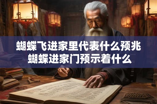 蝴蝶飞进家里代表什么预兆 蝴蝶进家门预示着什么