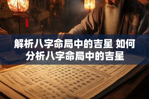 解析八字命局中的吉星 如何分析八字命局中的吉星