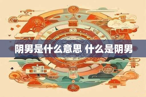 详细阅读:阴男是什么意思 什么是阴男 阴男是什么意思 什么是阴男