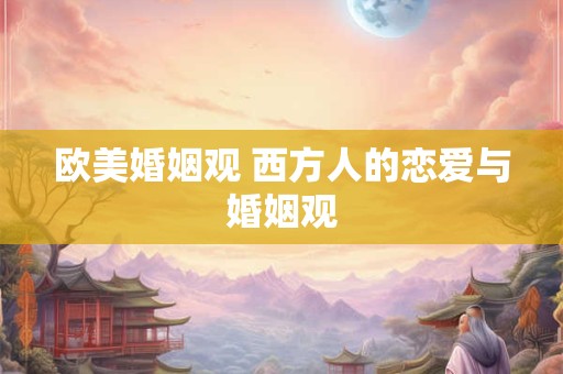 欧美婚姻观 西方人的恋爱与婚姻观