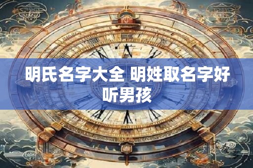 明氏名字大全 明姓取名字好听男孩