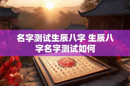 名字测试生辰八字 生辰八字名字测试如何