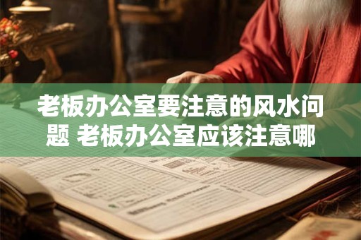 老板办公室要注意的风水问题 老板办公室应该注意哪些风水问题
