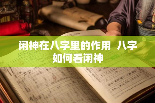 闲神在八字里的作用  八字如何看闲神