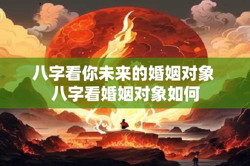 八字看你未来的婚姻对象 八字看婚姻对象如何