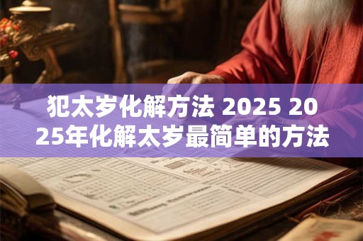 犯太岁化解方法 2025 2025年化解太岁最简单的方法