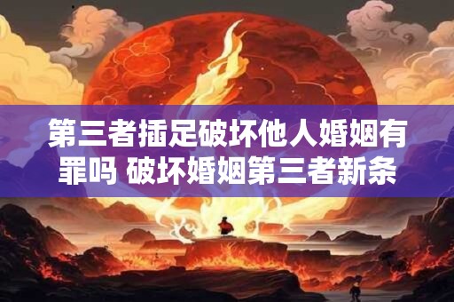 第三者插足破坏他人婚姻有罪吗 破坏婚姻第三者新条法