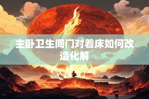 主卧卫生间门对着床如何改造化解