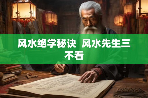 风水绝学秘诀  风水先生三不看