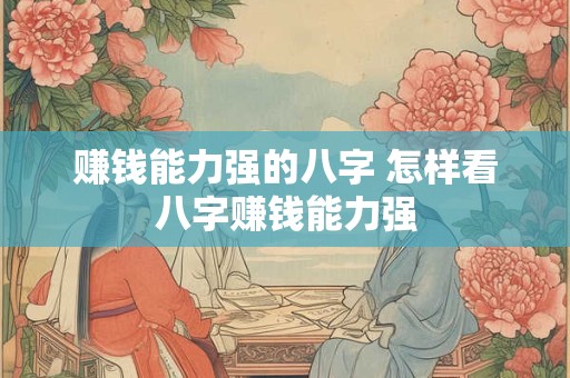 赚钱能力强的八字 怎样看八字赚钱能力强