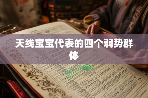 天线宝宝代表的四个弱势群体