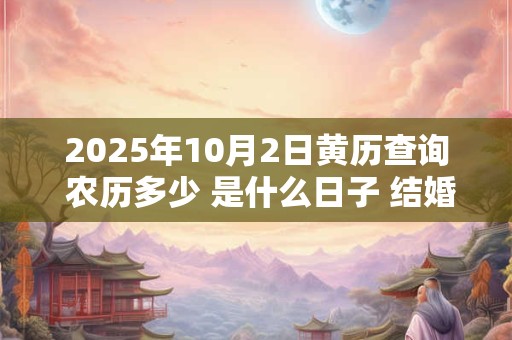 2025年10月2日黄历查询 农历多少 是什么日子 结婚吉时