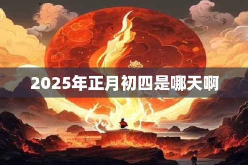 2026年正月初四是哪天啊 2026年正月初四是哪天啊