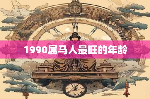 1990属马人最旺的年龄
