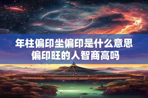 年柱偏印坐偏印是什么意思 偏印旺的人智商高吗