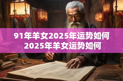 91年羊女2025年运势如何 2025年羊女运势如何