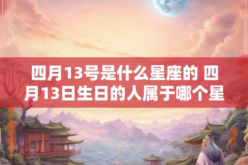 四月13号是什么星座的 四月13日生日的人属于哪个星座