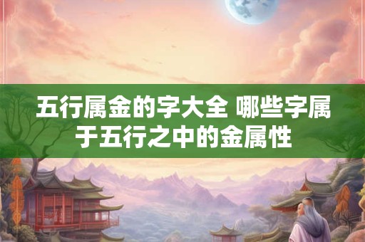 五行属金的字大全 哪些字属于五行之中的金属性