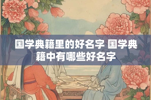 国学典籍里的好名字 国学典籍中有哪些好名字