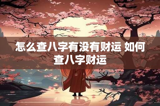 怎么查八字有没有财运 如何查八字财运