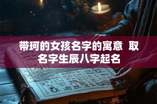 带珂的女孩名字的寓意  取名字生辰八字起名