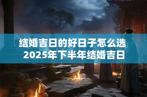 结婚吉日的好日子怎么选 2026年下半年结婚吉日