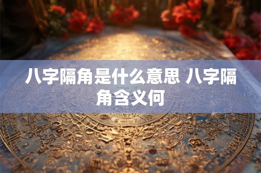 八字隔角是什么意思 八字隔角含义何 八字隔角是什么意思 八字隔角含义何