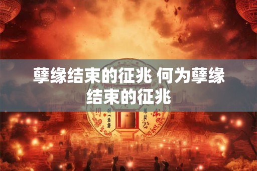 孽缘结束的征兆 何为孽缘结束的征兆