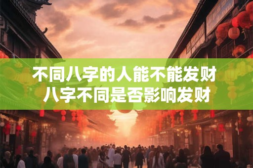 不同八字的人能不能发财 八字不同是否影响发财