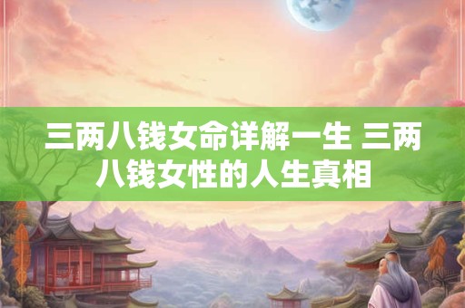 三两八钱女命详解一生 三两八钱女性的人生真相