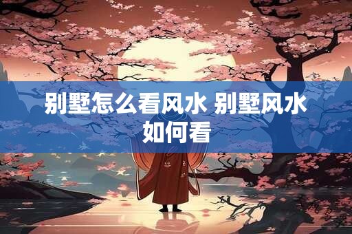 别墅怎么看风水 别墅风水如何看