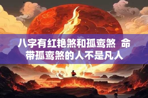 八字有红艳煞和孤鸾煞  命带孤鸾煞的人不是凡人