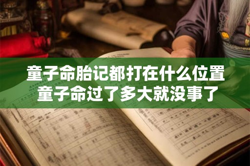 童子命胎记都打在什么位置 童子命过了多大就没事了
