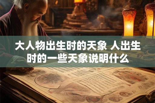 大人物出生时的天象 人出生时的一些天象说明什么