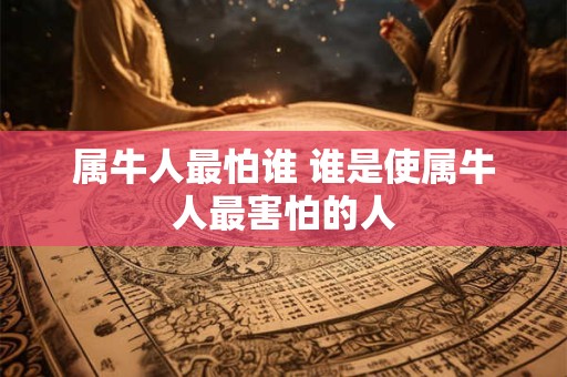 属牛人最怕谁 谁是使属牛人最害怕的人