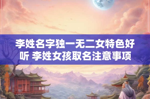 李姓名字独一无二女特色好听 李姓女孩取名注意事项