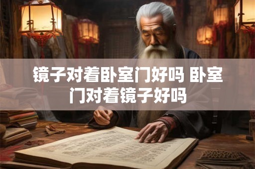 镜子对着卧室门好吗 卧室门对着镜子好吗